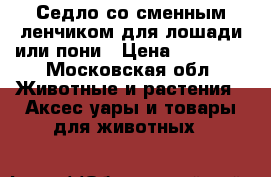 Седло со сменным ленчиком для лошади или пони › Цена ­ 20 000 - Московская обл. Животные и растения » Аксесcуары и товары для животных   
